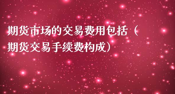 期货市场的交易费用包括（期货交易手续费构成）_https://www.boyangwujin.com_道指期货_第1张