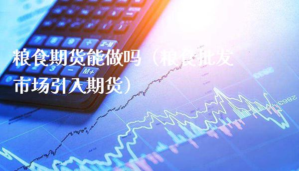 粮食期货能做吗（粮食批发市场引入期货）
