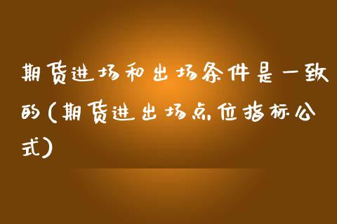 期货进场和出场条件是一致的(期货进出场点位指标公式)_https://www.boyangwujin.com_黄金期货_第1张
