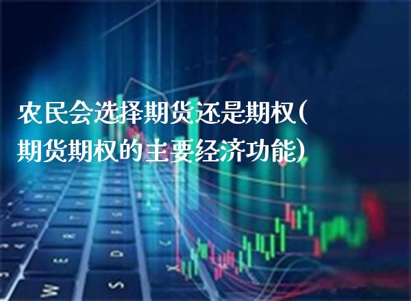 农民会选择期货还是期权(期货期权的主要经济功能)_https://www.boyangwujin.com_期货科普_第1张