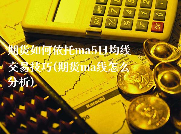 期货如何依托ma5日均线交易技巧(期货ma线怎么分析)_https://www.boyangwujin.com_原油直播间_第1张