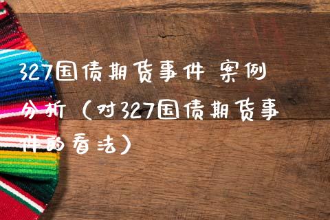 327国债期货事件 案例分析（对327国债期货事件的看法）