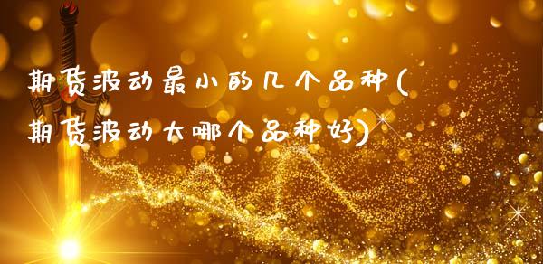 期货波动最小的几个品种(期货波动大哪个品种好)_https://www.boyangwujin.com_恒指期货_第1张