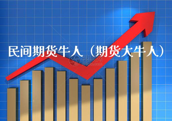 民间期货牛人（期货大牛人）