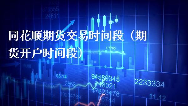 同花顺期货交易时间段（期货开户时间段）_https://www.boyangwujin.com_黄金期货_第1张