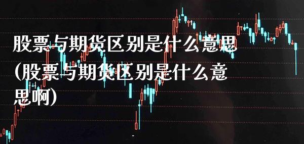 股票与期货区别是什么意思(股票与期货区别是什么意思啊)_https://www.boyangwujin.com_道指期货_第1张