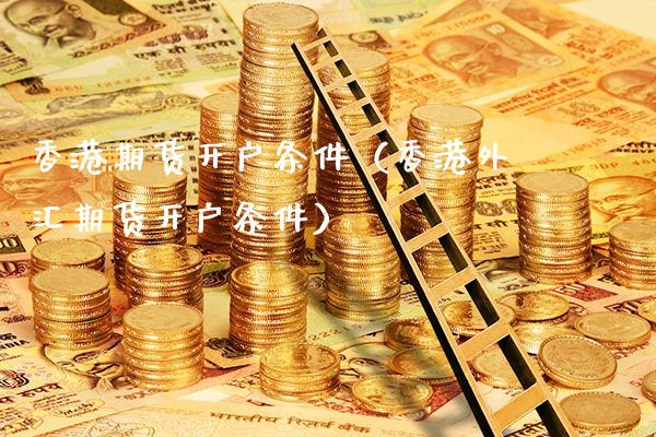 香港期货开户条件（香港外汇期货开户条件）
