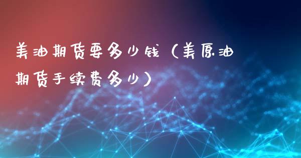 美油期货要多少钱（美原油期货手续费多少）_https://www.boyangwujin.com_期货直播间_第1张