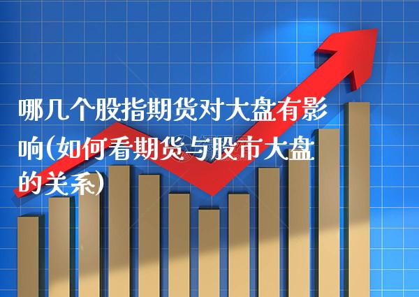 哪几个股指期货对大盘有影响(如何看期货与股市大盘的关系)_https://www.boyangwujin.com_期货直播间_第1张