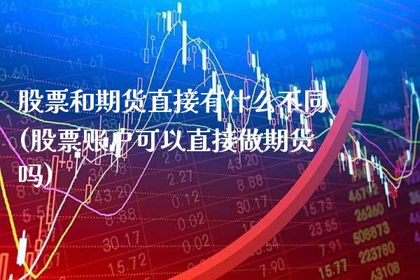 股票和期货直接有什么不同(股票账户可以直接做期货吗)