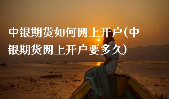 中银期货如何网上开户(中银期货网上开户要多久)_https://www.boyangwujin.com_期货开户_第1张