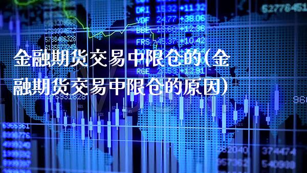 金融期货交易中限仓的(金融期货交易中限仓的原因)_https://www.boyangwujin.com_期货直播间_第1张