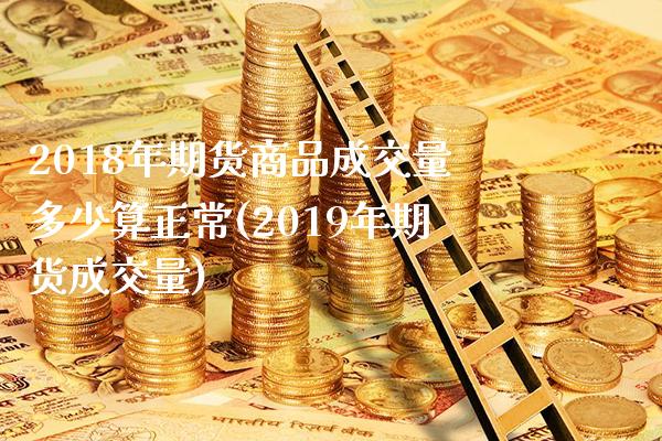 2018年期货商品成交量多少算正常(2019年期货成交量)_https://www.boyangwujin.com_期货直播间_第1张