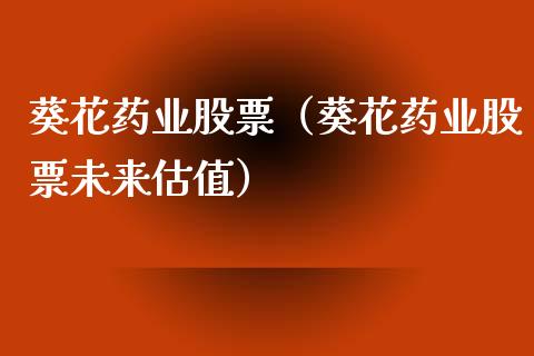葵花药业股票（葵花药业股票未来估值）_https://www.boyangwujin.com_期货直播间_第1张