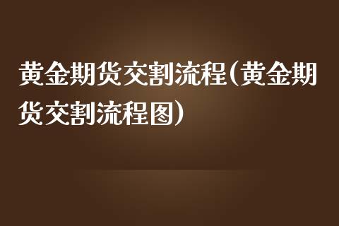 黄金期货交割流程(黄金期货交割流程图)_https://www.boyangwujin.com_黄金期货_第1张