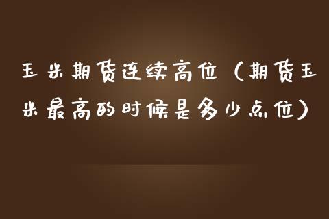 玉米期货连续高位（期货玉米最高的时候是多少点位）_https://www.boyangwujin.com_期货直播间_第1张