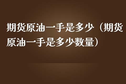 期货原油一手是多少（期货原油一手是多少数量）_https://www.boyangwujin.com_期货直播间_第1张