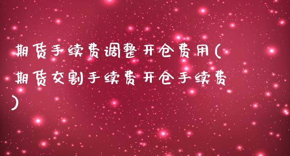 期货手续费调整开仓费用(期货交割手续费开仓手续费)_https://www.boyangwujin.com_期货直播间_第1张