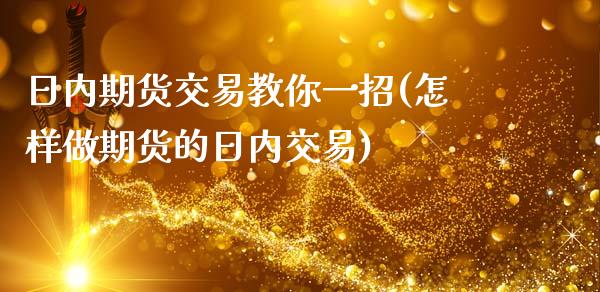日内期货交易教你一招(怎样做期货的日内交易)_https://www.boyangwujin.com_期货直播间_第1张
