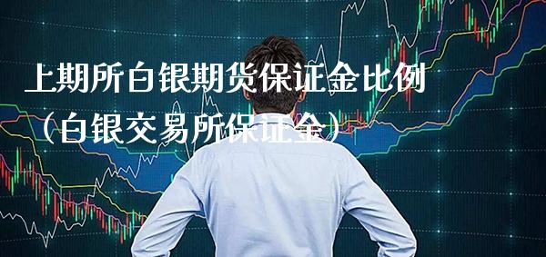 上期所白银期货保证金比例（白银交易所保证金）_https://www.boyangwujin.com_期货直播间_第1张