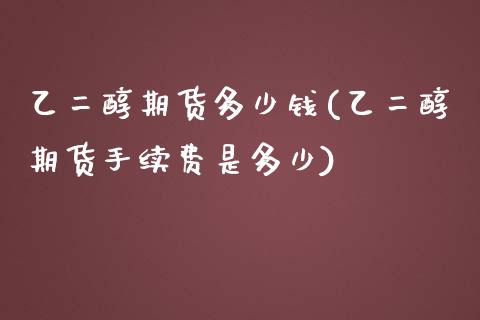 乙二醇期货多少钱(乙二醇期货手续费是多少)_https://www.boyangwujin.com_期货直播间_第1张