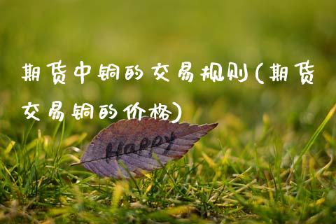 期货中铜的交易规则(期货交易铜的价格)