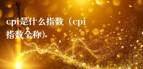 cpi是什么指数（cpi指数全称）_https://www.boyangwujin.com_期货直播间_第1张