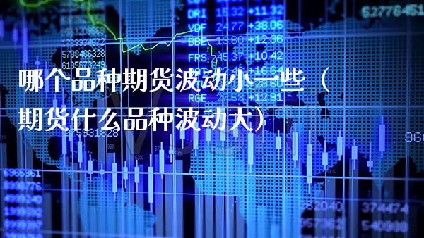 哪个品种期货波动小一些（期货什么品种波动大）_https://www.boyangwujin.com_期货直播间_第1张