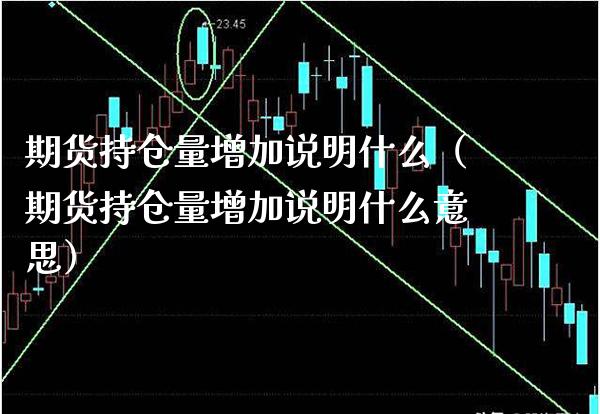 期货持仓量增加说明什么（期货持仓量增加说明什么意思）_https://www.boyangwujin.com_原油期货_第1张