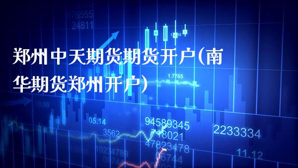 郑州中天期货期货开户(南华期货郑州开户)_https://www.boyangwujin.com_恒指期货_第1张