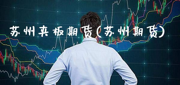 苏州夹板期货(苏州期货)_https://www.boyangwujin.com_期货直播间_第1张