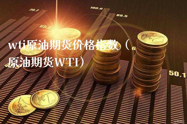 wti原油期货价格指数（原油期货WTI）