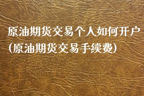 原油期货交易个人如何开户(原油期货交易手续费)_https://www.boyangwujin.com_期货直播间_第1张
