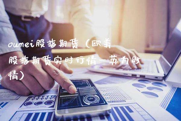 oumei股指期货（欧美股指期货实时行情一英为财情）