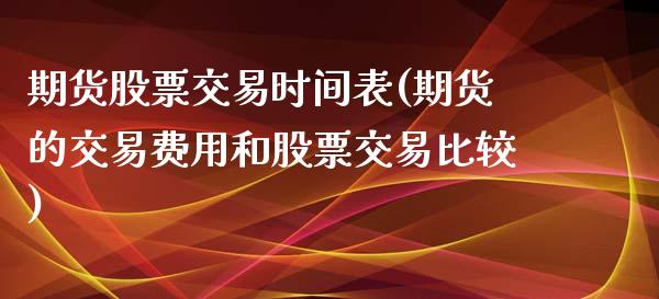 期货股票交易时间表(期货的交易费用和股票交易比较)_https://www.boyangwujin.com_期货直播间_第1张