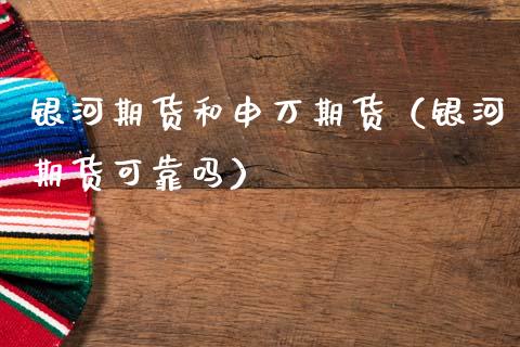 银河期货和申万期货（银河期货可靠吗）_https://www.boyangwujin.com_期货直播间_第1张