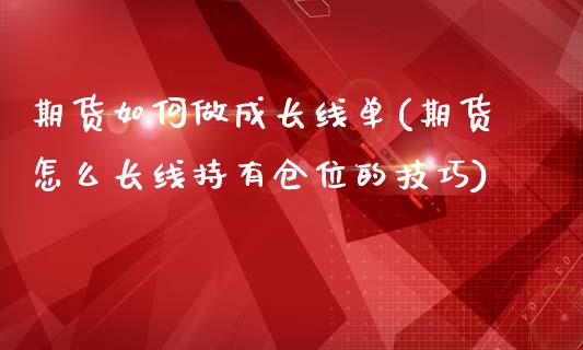 期货如何做成长线单(期货怎么长线持有仓位的技巧)_https://www.boyangwujin.com_恒生指数_第1张