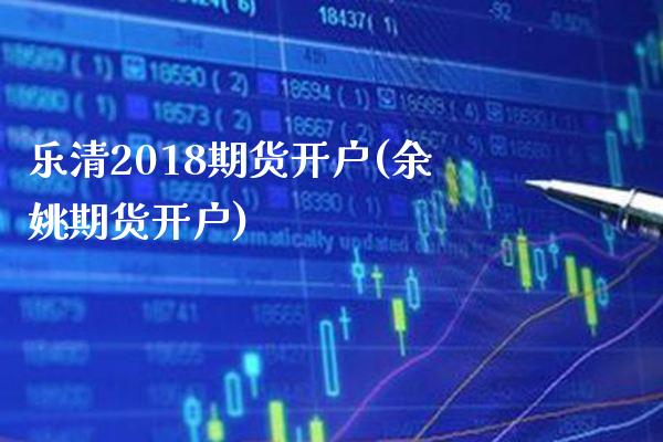 乐清2018期货开户(余姚期货开户)_https://www.boyangwujin.com_期货直播间_第1张