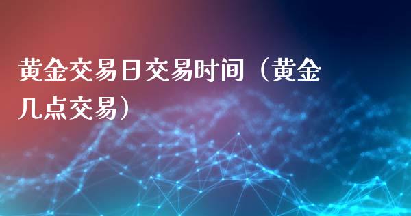 黄金交易日交易时间（黄金几点交易）_https://www.boyangwujin.com_期货直播间_第1张