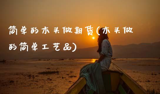 简单的木头做期货(木头做的简单工艺品)