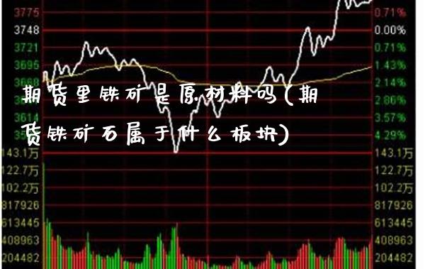 期货里铁矿是原材料吗(期货铁矿石属于什么板块)_https://www.boyangwujin.com_恒指期货_第1张