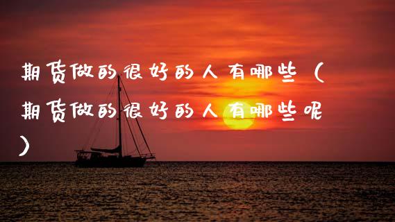 期货做的很好的人有哪些（期货做的很好的人有哪些呢）_https://www.boyangwujin.com_期货直播间_第1张