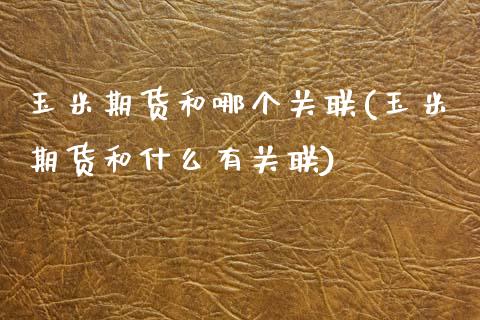 玉米期货和哪个关联(玉米期货和什么有关联)_https://www.boyangwujin.com_期货直播间_第1张