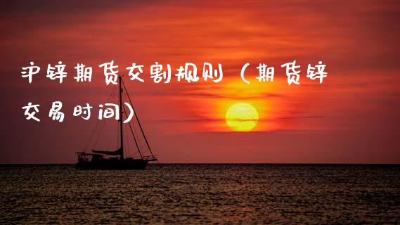 沪锌期货交割规则（期货锌交易时间）_https://www.boyangwujin.com_期货直播间_第1张