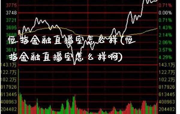 恒指金融直播室怎么样(恒指金融直播室怎么样啊)