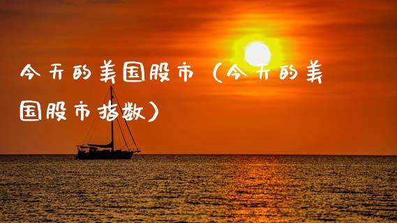 今天的美国股市（今天的美国股市指数）_https://www.boyangwujin.com_期货直播间_第1张