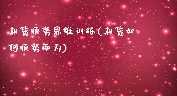 期货顺势思维训练(期货如何顺势而为)