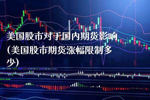 美国股市对于国内期货影响(美国股市期货涨幅限制多少)_https://www.boyangwujin.com_期货直播间_第1张