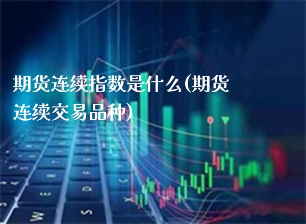 期货连续指数是什么(期货连续交易品种)