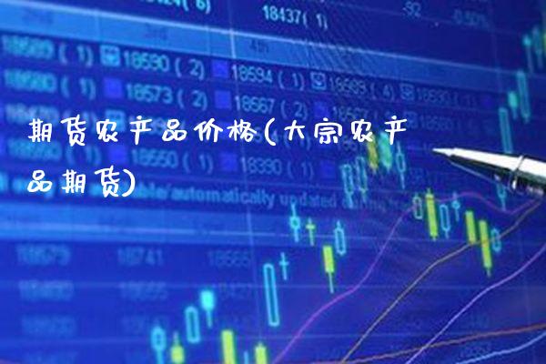 期货农产品价格(大宗农产品期货)_https://www.boyangwujin.com_期货直播间_第1张